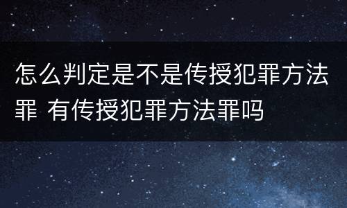 怎么判定是不是传授犯罪方法罪 有传授犯罪方法罪吗