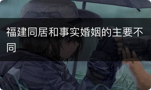 福建同居和事实婚姻的主要不同