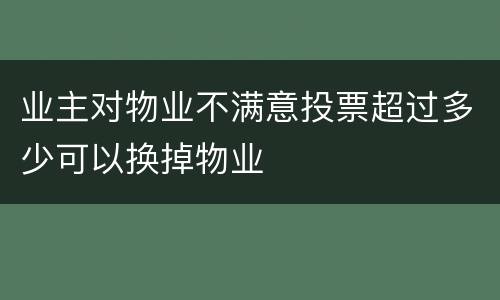 业主对物业不满意投票超过多少可以换掉物业