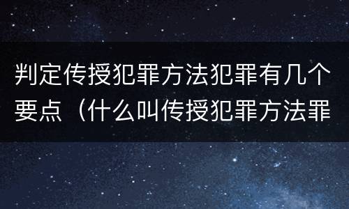 判定传授犯罪方法犯罪有几个要点（什么叫传授犯罪方法罪）