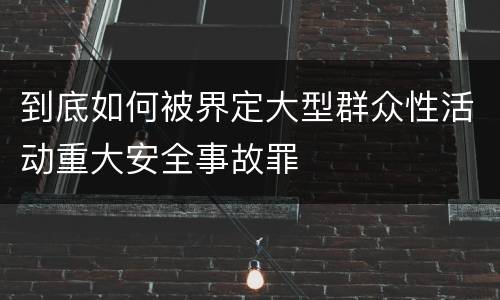 到底如何被界定大型群众性活动重大安全事故罪
