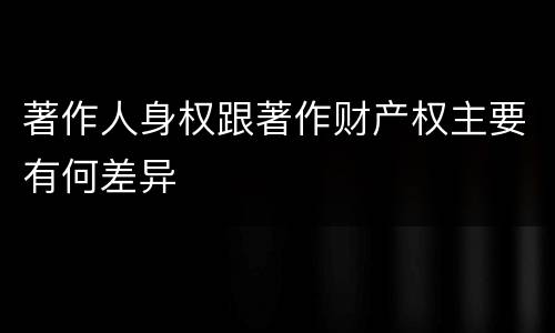 著作人身权跟著作财产权主要有何差异