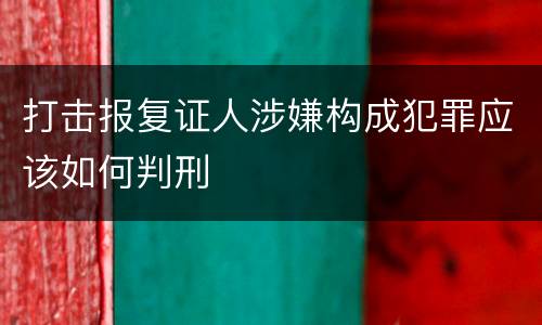 打击报复证人涉嫌构成犯罪应该如何判刑