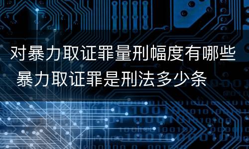 对暴力取证罪量刑幅度有哪些 暴力取证罪是刑法多少条