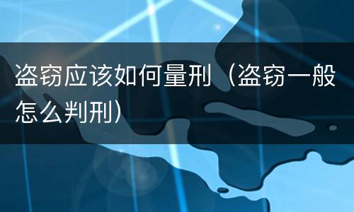 盗窃应该如何量刑（盗窃一般怎么判刑）