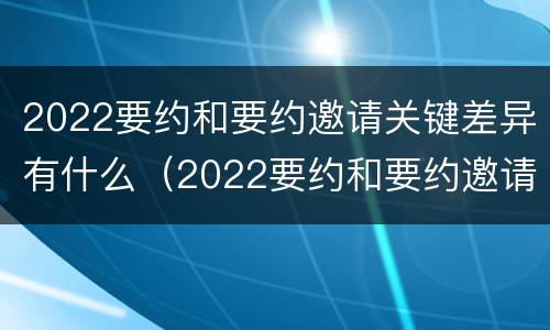 2022要约和要约邀请关键差异有什么（2022要约和要约邀请关键差异有什么不一样）
