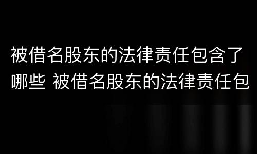 被借名股东的法律责任包含了哪些 被借名股东的法律责任包含了哪些内容