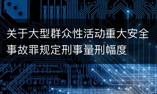 关于大型群众性活动重大安全事故罪规定刑事量刑幅度