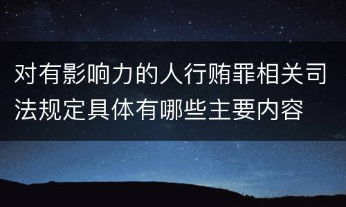 对有影响力的人行贿罪相关司法规定具体有哪些主要内容