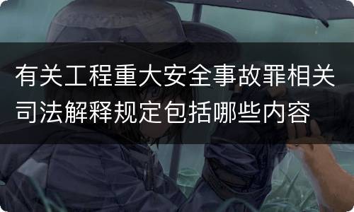 有关工程重大安全事故罪相关司法解释规定包括哪些内容