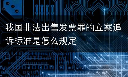 我国非法出售发票罪的立案追诉标准是怎么规定