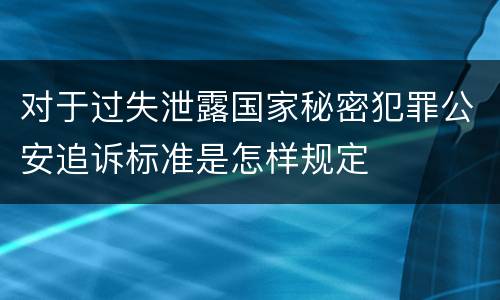 对于过失泄露国家秘密犯罪公安追诉标准是怎样规定