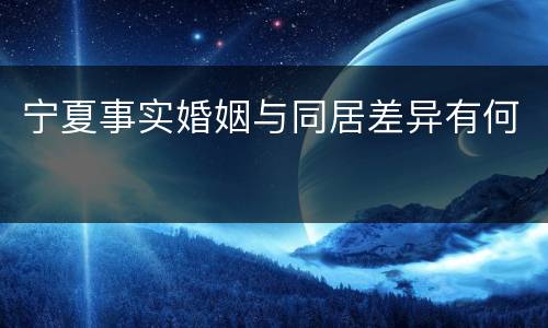 宁夏事实婚姻与同居差异有何