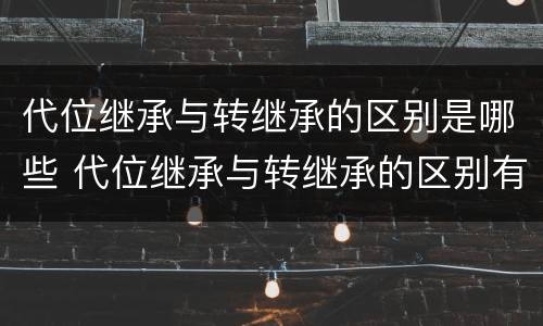 代位继承与转继承的区别是哪些 代位继承与转继承的区别有哪些?