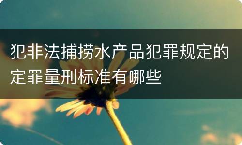 犯非法捕捞水产品犯罪规定的定罪量刑标准有哪些