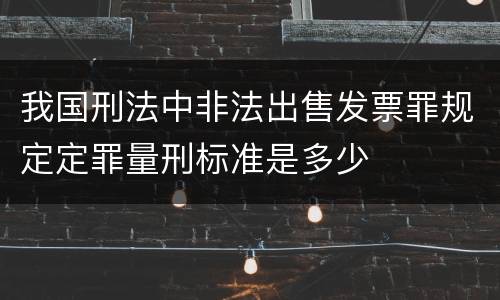 我国刑法中非法出售发票罪规定定罪量刑标准是多少