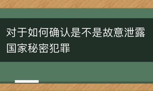 对于如何确认是不是故意泄露国家秘密犯罪