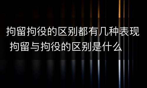 拘留拘役的区别都有几种表现 拘留与拘役的区别是什么