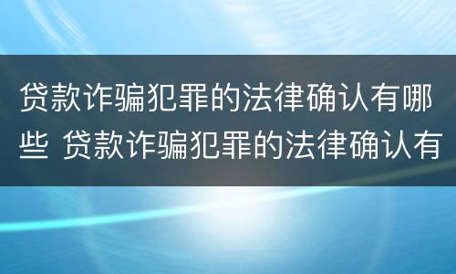 贷款诈骗犯罪的法律确认有哪些 贷款诈骗犯罪的法律确认有哪些内容