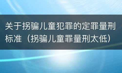 关于拐骗儿童犯罪的定罪量刑标准（拐骗儿童罪量刑太低）
