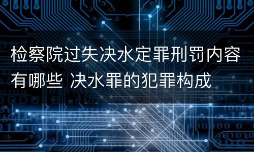 检察院过失决水定罪刑罚内容有哪些 决水罪的犯罪构成