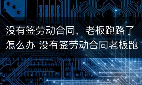没有签劳动合同，老板跑路了怎么办 没有签劳动合同老板跑路了怎么办