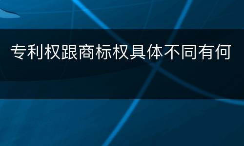 专利权跟商标权具体不同有何
