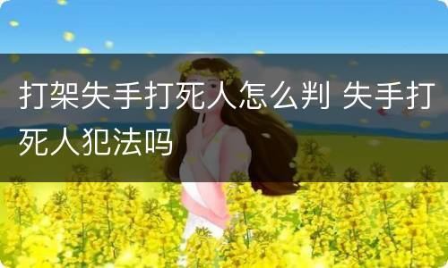打架失手打死人怎么判 失手打死人犯法吗