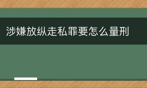 涉嫌放纵走私罪要怎么量刑