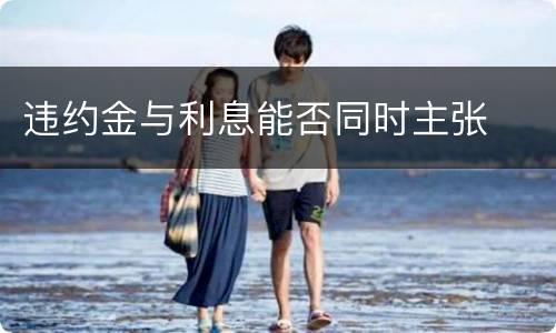 违约金与利息能否同时主张