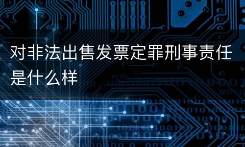 对非法出售发票定罪刑事责任是什么样