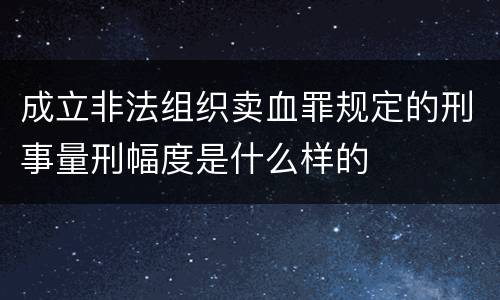 成立非法组织卖血罪规定的刑事量刑幅度是什么样的