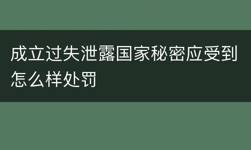 成立过失泄露国家秘密应受到怎么样处罚