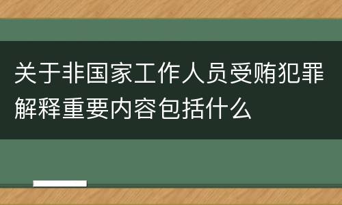 关于非国家工作人员受贿犯罪解释重要内容包括什么