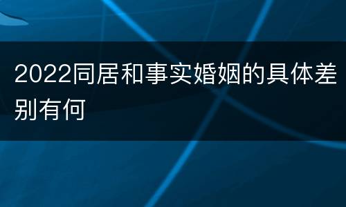 2022同居和事实婚姻的具体差别有何