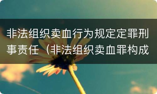 非法组织卖血行为规定定罪刑事责任（非法组织卖血罪构成要件）