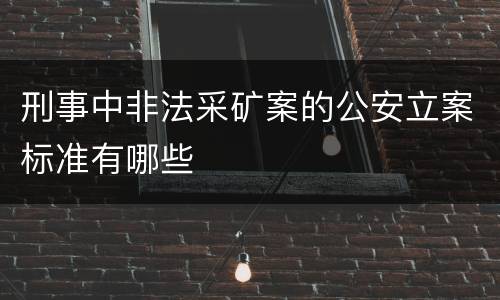 刑事中非法采矿案的公安立案标准有哪些