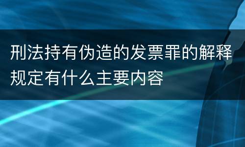 刑法持有伪造的发票罪的解释规定有什么主要内容