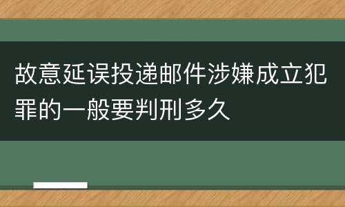 故意延误投递邮件涉嫌成立犯罪的一般要判刑多久