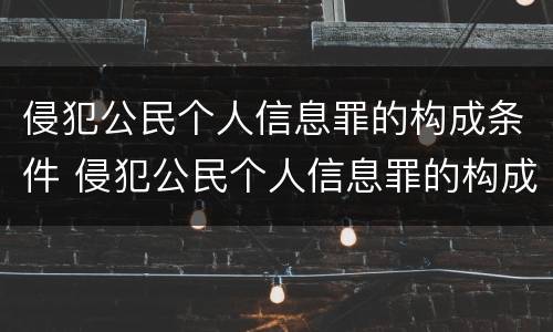 侵犯公民个人信息罪的构成条件 侵犯公民个人信息罪的构成条件有哪些