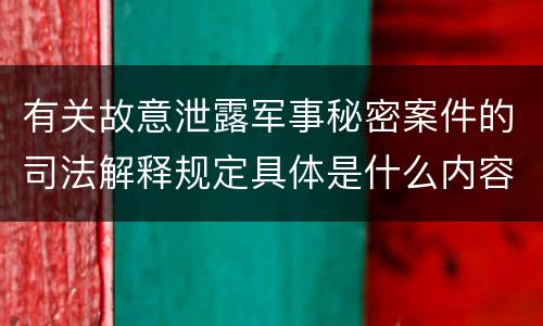 有关故意泄露军事秘密案件的司法解释规定具体是什么内容