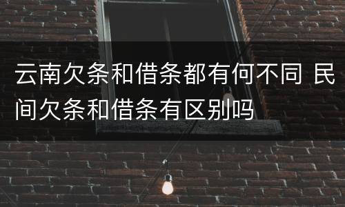 云南欠条和借条都有何不同 民间欠条和借条有区别吗