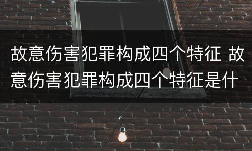 故意伤害犯罪构成四个特征 故意伤害犯罪构成四个特征是什么