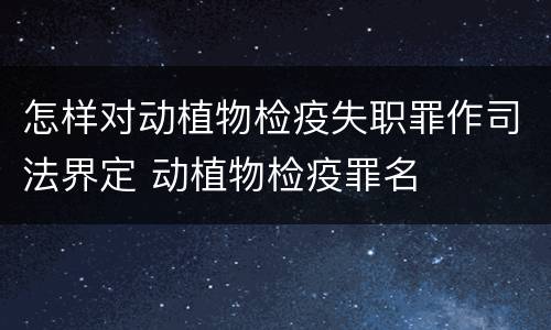 怎样对动植物检疫失职罪作司法界定 动植物检疫罪名