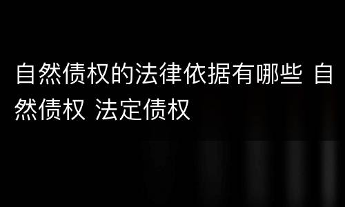 自然债权的法律依据有哪些 自然债权 法定债权
