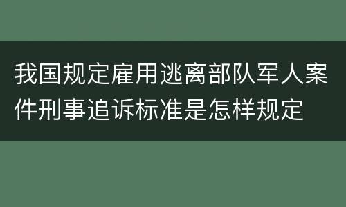 我国规定雇用逃离部队军人案件刑事追诉标准是怎样规定