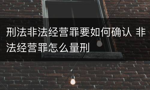 刑法非法经营罪要如何确认 非法经营罪怎么量刑