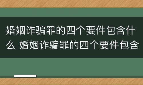 婚姻诈骗罪的四个要件包含什么 婚姻诈骗罪的四个要件包含什么条款