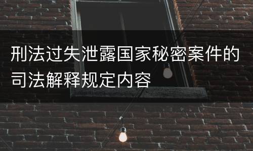 刑法过失泄露国家秘密案件的司法解释规定内容