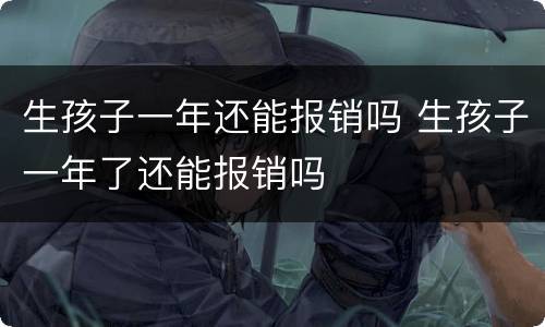 生孩子一年还能报销吗 生孩子一年了还能报销吗